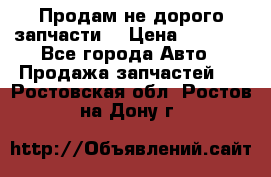 Продам не дорого запчасти  › Цена ­ 2 000 - Все города Авто » Продажа запчастей   . Ростовская обл.,Ростов-на-Дону г.